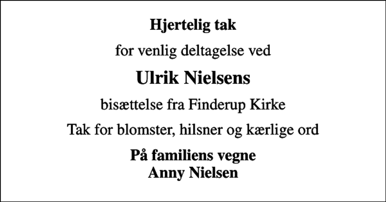 <p>Hjertelig tak<br />for venlig deltagelse ved<br />Ulrik Nielsens<br />bisættelse fra Finderup Kirke<br />Tak for blomster, hilsner og kærlige ord<br />På familiens vegne Anny Nielsen</p>