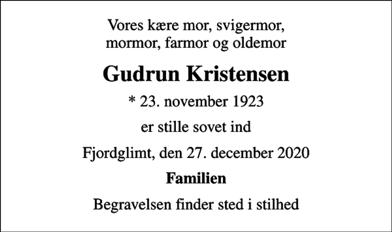 <p>Vores kære mor, svigermor, mormor, farmor og oldemor<br />Gudrun Kristensen<br />* 23. november 1923<br />er stille sovet ind<br />Fjordglimt, den 27. december 2020<br />Familien<br />Begravelsen finder sted i stilhed</p>