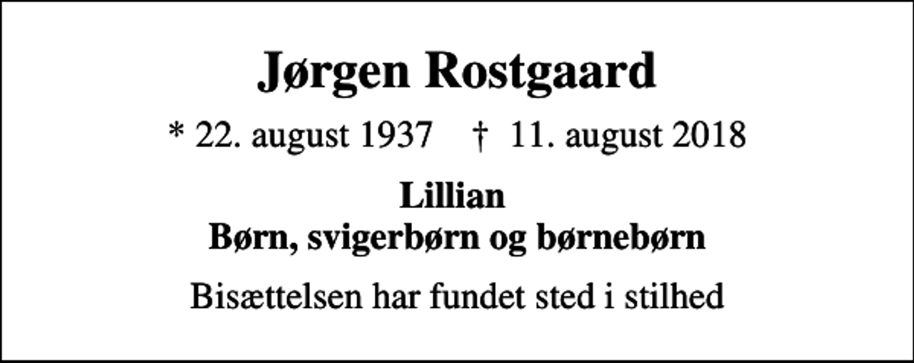 <p>Jørgen Rostgaard<br />* 22. august 1937 ✝ 11. august 2018<br />Lillian Børn, svigerbørn og børnebørn<br />Bisættelsen har fundet sted i stilhed</p>