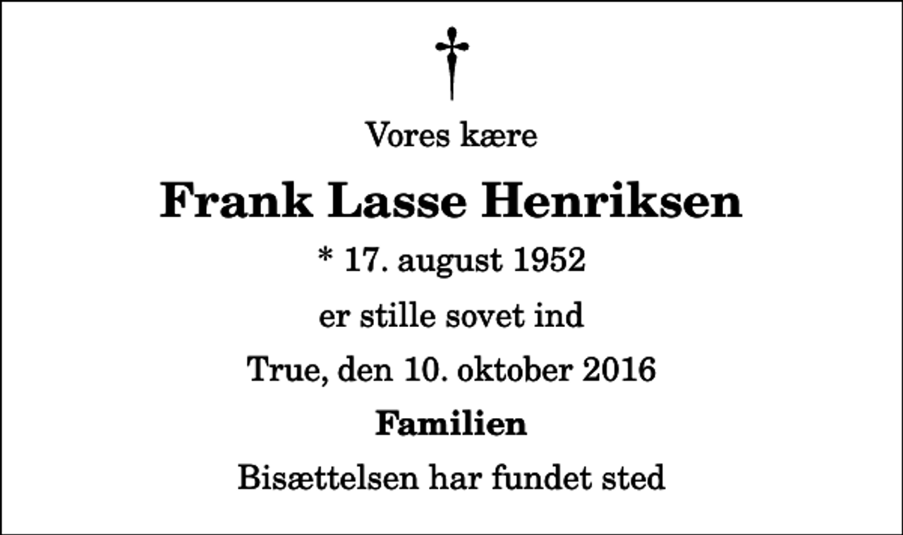 <p>Vores kære<br />Frank Lasse Henriksen<br />* 17. august 1952<br />er stille sovet ind<br />True, den 10. oktober 2016<br />Familien<br />Bisættelsen har fundet sted</p>