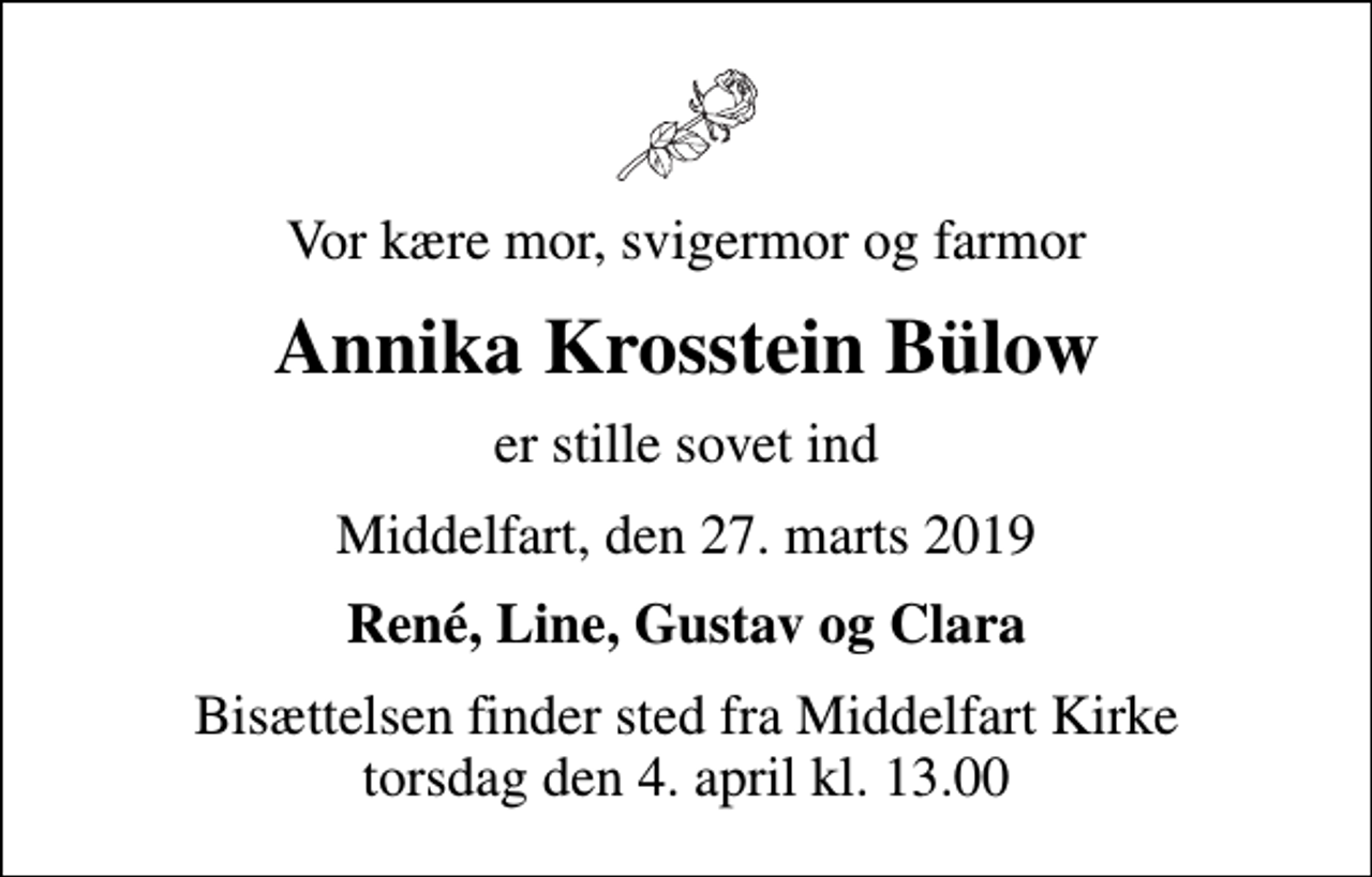<p>Vor kære mor, svigermor og farmor<br />Annika Krosstein Bülow<br />er stille sovet ind<br />Middelfart, den 27. marts 2019<br />René, Line, Gustav og Clara<br />Bisættelsen finder sted fra Middelfart Kirke torsdag den 4. april kl. 13.00</p>
