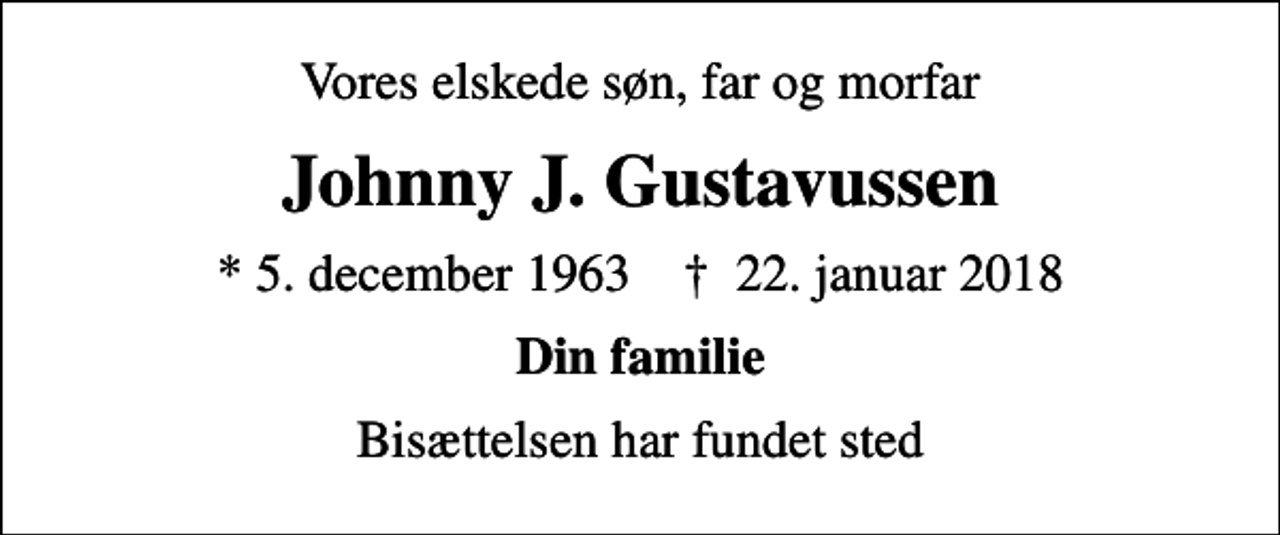 <p>Vores elskede søn, far og morfar<br />Johnny J. Gustavussen<br />* 5. december 1963 ✝ 22. januar 2018<br />Din familie<br />Bisættelsen har fundet sted</p>
