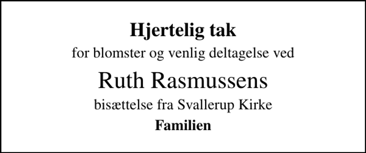 <p>Hjertelig tak<br />for blomster og venlig deltagelse ved<br />Ruth Rasmussens<br />bisættelse fra Svallerup Kirke<br />Familien</p>