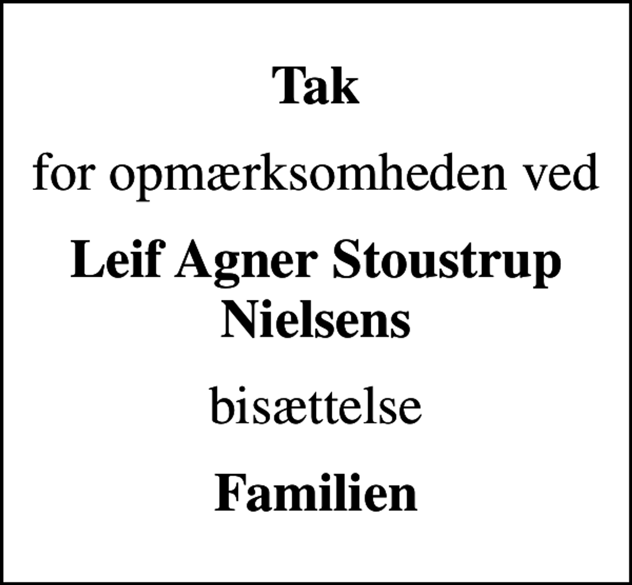 <p>Tak<br />for opmærksomheden ved<br />Leif Agner Stoustrup Nielsens<br />bisættelse<br />Familien</p>