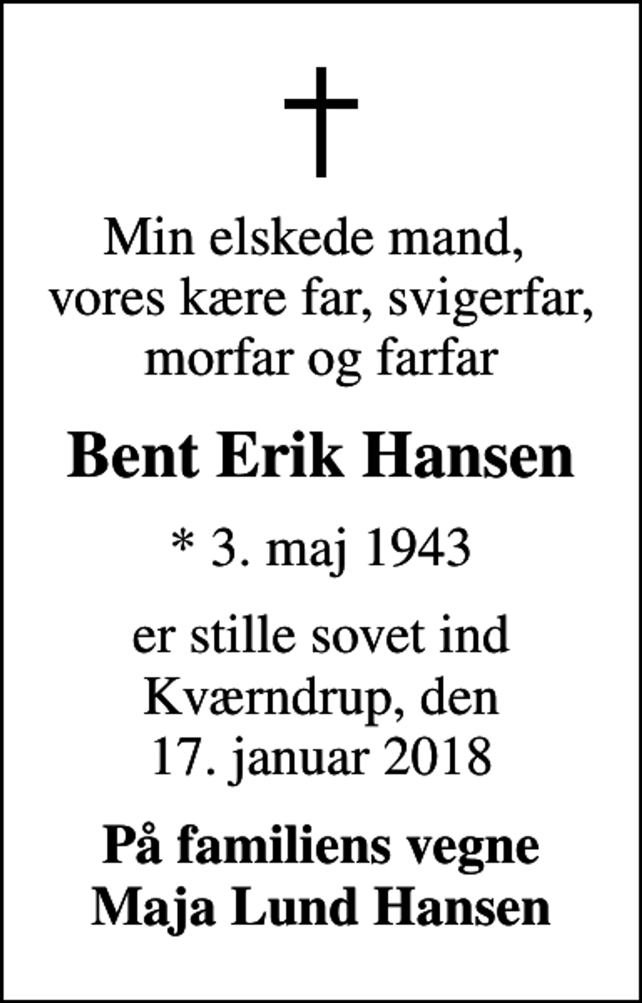 <p>Min elskede mand, vores kære far, svigerfar, morfar og farfar<br />Bent Erik Hansen<br />* 3. maj 1943<br />er stille sovet ind Kværndrup, den 17. januar 2018<br />På familiens vegne Maja Lund Hansen</p>