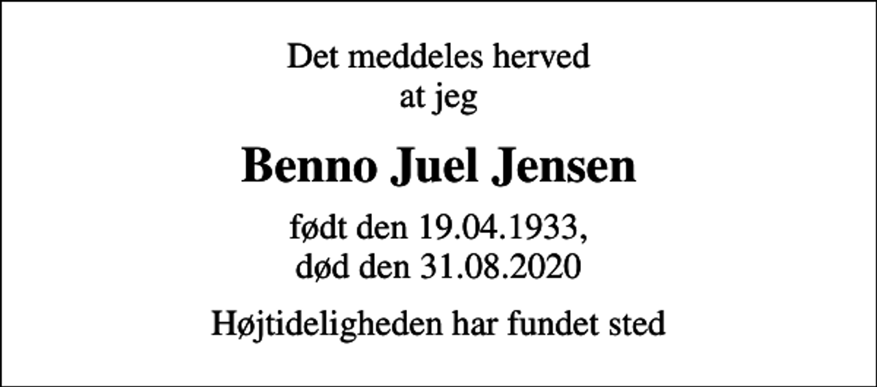 <p>Det meddeles herved at jeg<br />Benno Juel Jensen<br />født den 19.04.1933, død den 31.08.2020<br />Højtideligheden har fundet sted</p>