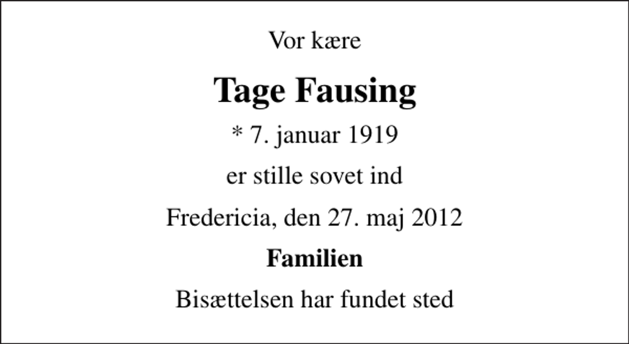 <p>Vor kære<br />Tage Fausing<br />* 7. januar 1919<br />er stille sovet ind<br />Fredericia, den 27. maj 2012<br />Familien<br />Bisættelsen har fundet sted</p>