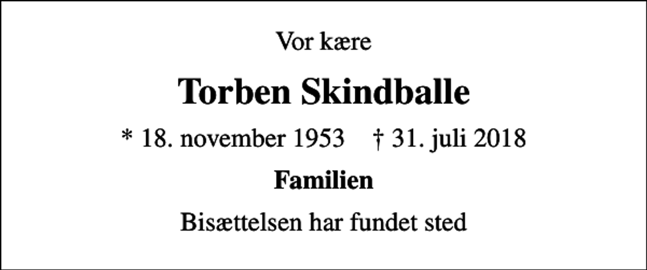 <p>Vor kære<br />Torben Skindballe<br />* 18. november 1953 ✝ 31. juli 2018<br />Familien<br />Bisættelsen har fundet sted</p>