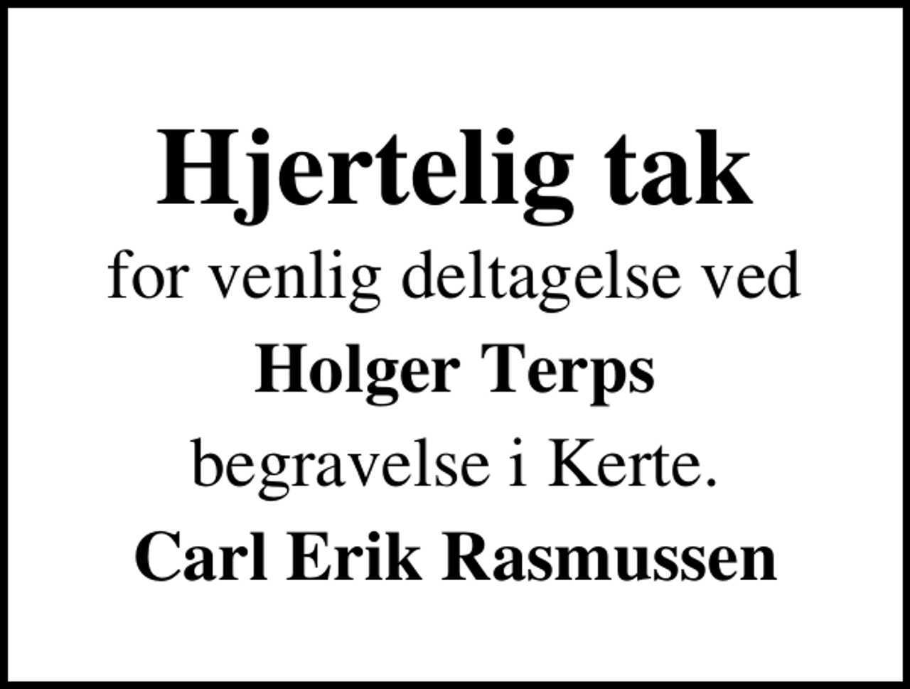 <p>Hjertelig tak<br />for venlig deltagelse ved<br />Holger Terps<br />begravelse i Kerte.<br />Carl Erik Rasmussen</p>