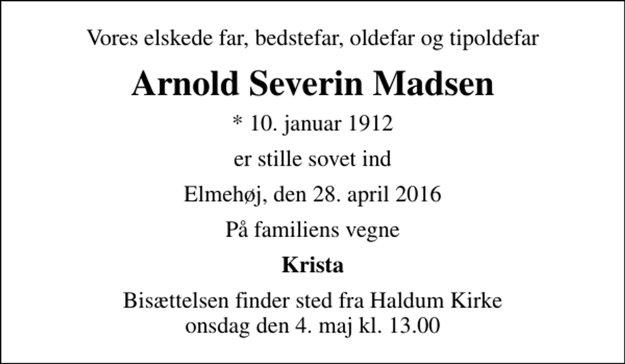 <p>Vores elskede far, bedstefar, oldefar og tipoldefar<br />Arnold Severin Madsen<br />* 10. januar 1912<br />er stille sovet ind<br />Elmehøj, den 28. april 2016<br />På familiens vegne<br />Krista<br />Bisættelsen finder sted fra Haldum Kirke onsdag den 4. maj kl. 13.00</p>