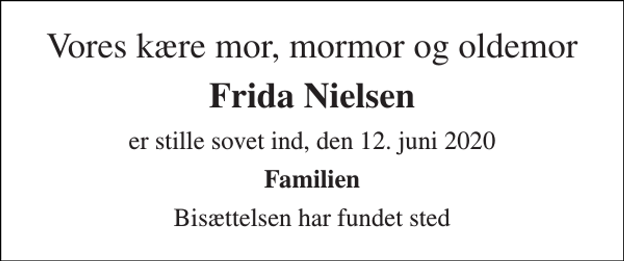 <p>Vores kære mor, mormor og oldemor<br />Frida Nielsen<br />er stille sovet ind, den 12. juni 2020<br />Familien<br />Bisættelsen har fundet sted</p>