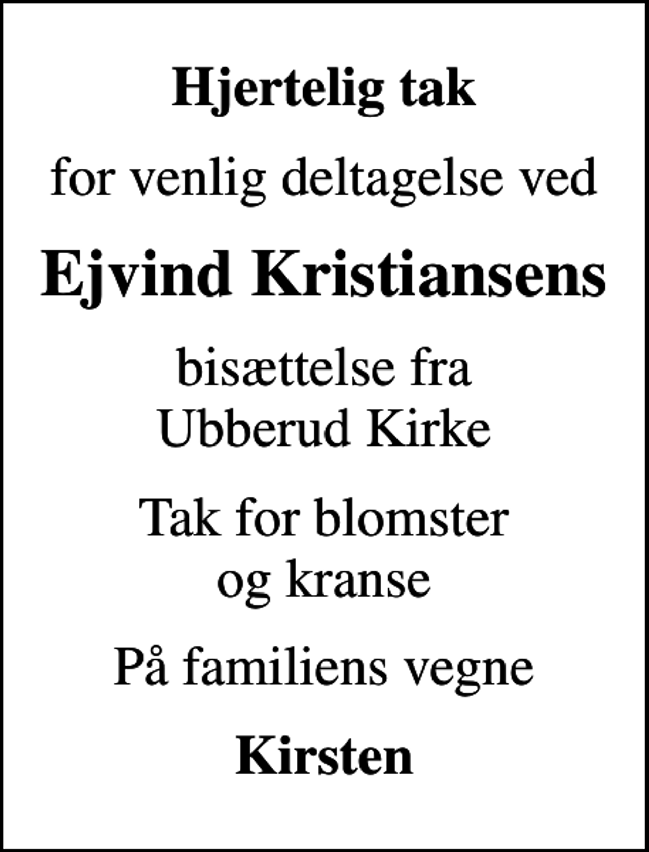 <p>Hjertelig tak<br />for venlig deltagelse ved<br />Ejvind Kristiansens<br />bisættelse fra Ubberud Kirke<br />Tak for blomster og kranse<br />På familiens vegne<br />Kirsten</p>