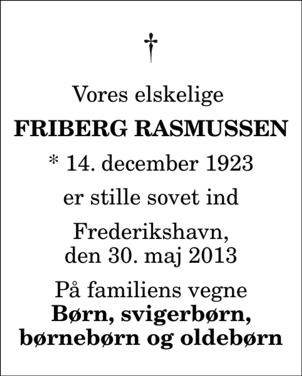 <p>Vores elskelige<br />Friberg Rasmussen<br />* 14. december 1923<br />er stille sovet ind<br />Frederikshavn, den 30. maj 2013<br />På familiens vegne<br />Børn, svigerbørn, børnebørn og oldebørn</p>