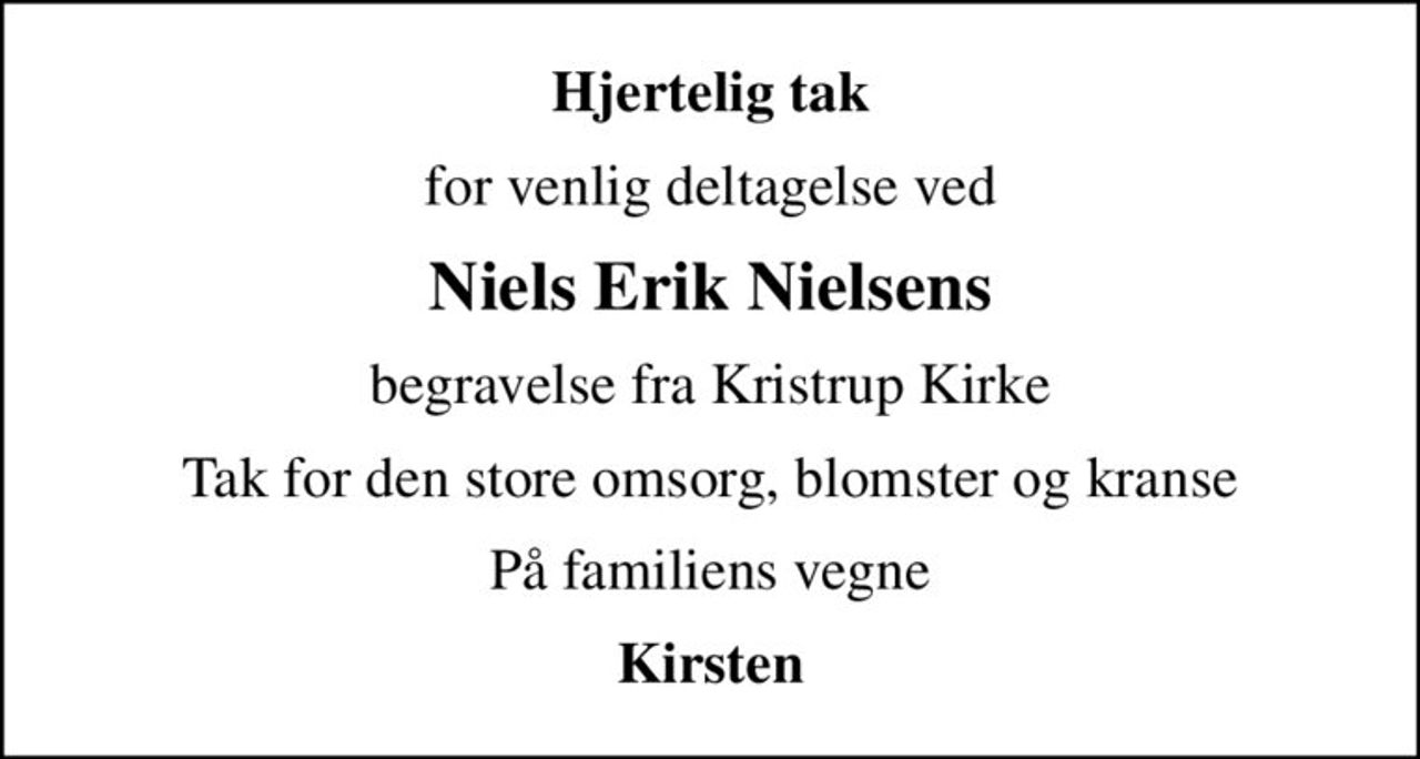 Hjertelig tak
for venlig deltagelse ved
Niels Erik Nielsens
begravelse fra Kristrup Kirke
Tak for den store omsorg, blomster og kranse
På familiens vegne
Kirsten
