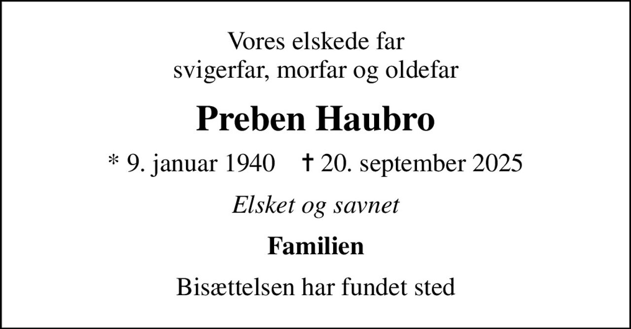 Vores elskede far svigerfar, morfar og oldefar
Preben Haubro
* 9. januar 1940    ✝ 20. september 2025
Elsket og savnet
Familien
Bisættelsen har fundet sted