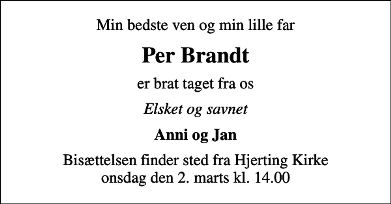 <p>Min bedste ven og min lille far<br />Per Brandt<br />er brat taget fra os<br />Elsket og savnet<br />Anni og Jan<br />Bisættelsen finder sted fra Hjerting Kirke onsdag den 2. marts kl. 14.00</p>