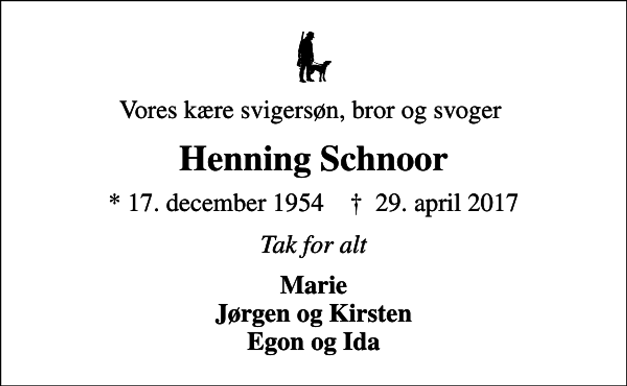<p>Vores kære svigersøn, bror og svoger<br />Henning Schnoor<br />* 17. december 1954 ✝ 29. april 2017<br />Tak for alt<br />Marie Jørgen og Kirsten Egon og Ida</p>
