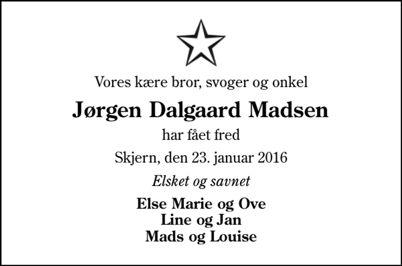 <p>Vores kære bror, svoger og onkel<br />Jørgen Dalgaard Madsen<br />har fået fred<br />Skjern, den 23. januar 2016<br />Elsket og savnet<br />Else Marie og Ove Line og Jan Mads og Louise</p>