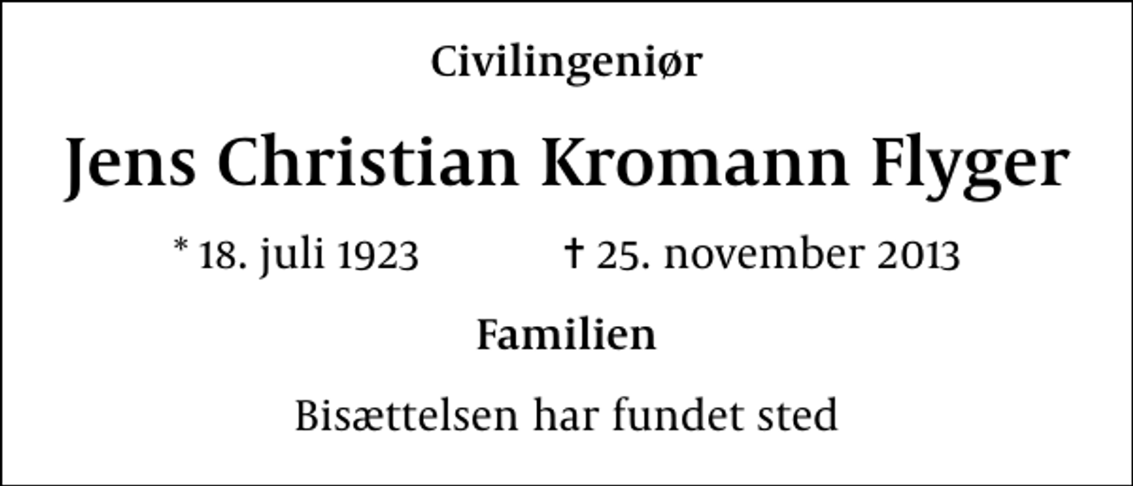 <p>Civilingeniør<br />Jens Christian Kromann Flyger<br />* 18. juli 1923 ✝ 25. november 2013<br />Familien<br />Bisættelsen har fundet sted</p>