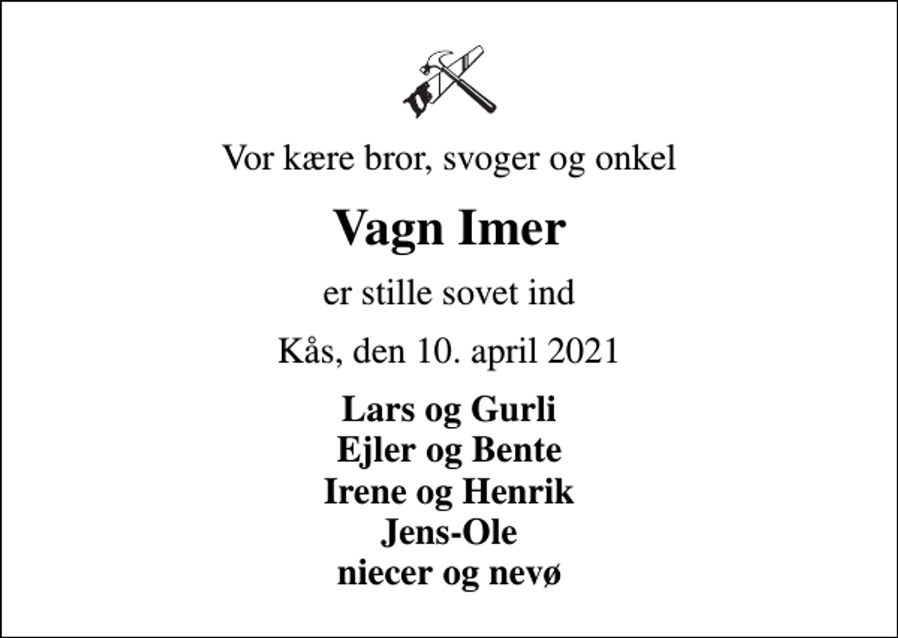 <p>Vor kære bror, svoger og onkel<br />Vagn Imer<br />er stille sovet ind<br />Kås, den 10. april 2021<br />Lars og Gurli Ejler og Bente Irene og Henrik Jens-Ole niecer og nevø</p>