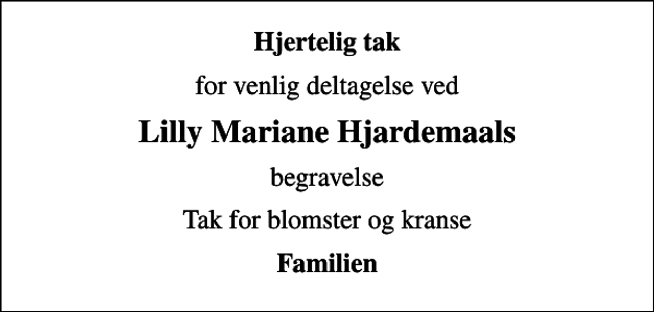 <p>Hjertelig tak<br />for venlig deltagelse ved<br />Lilly Mariane Hjardemaals<br />begravelse<br />Tak for blomster og kranse<br />Familien</p>