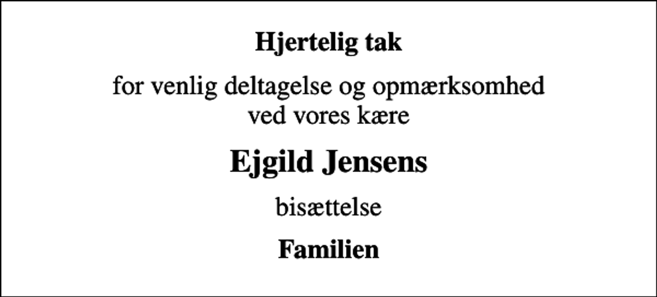 <p>Hjertelig tak<br />for venlig deltagelse og opmærksomhed ved vores kære<br />Ejgild Jensens<br />bisættelse<br />Familien</p>