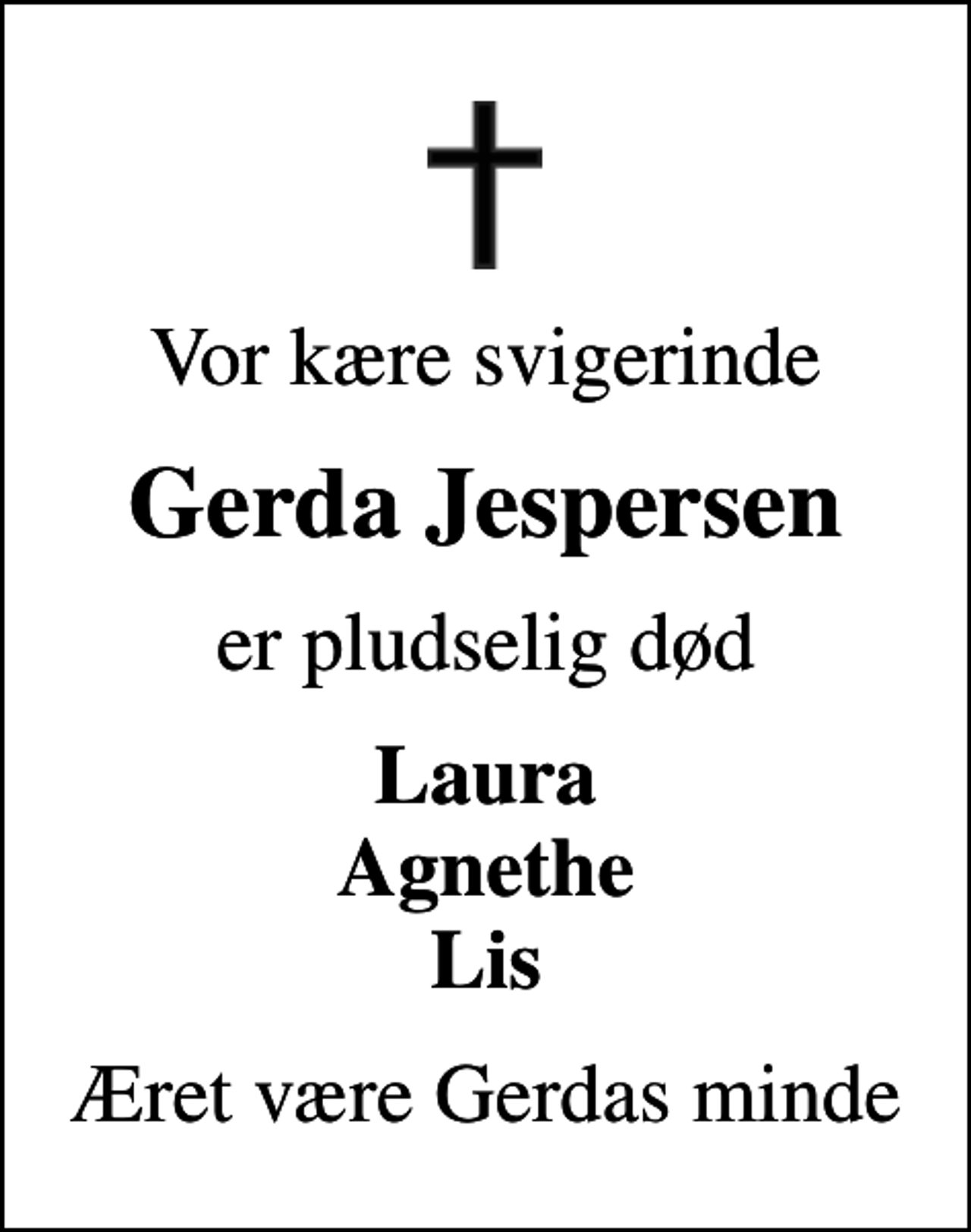 <p>Vor kære svigerinde<br />Gerda Jespersen<br />er pludselig død<br />Laura Agnethe Lis<br />Æret være Gerdas minde</p>