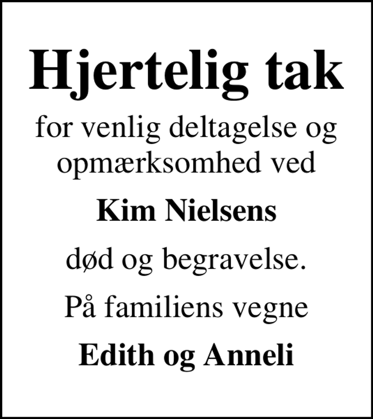 <p>Hjertelig tak<br />for venlig deltagelse og opmærksomhed ved<br />Kim Nielsens<br />død og begravelse.<br />På familiens vegne<br />Edith og Anneli</p>