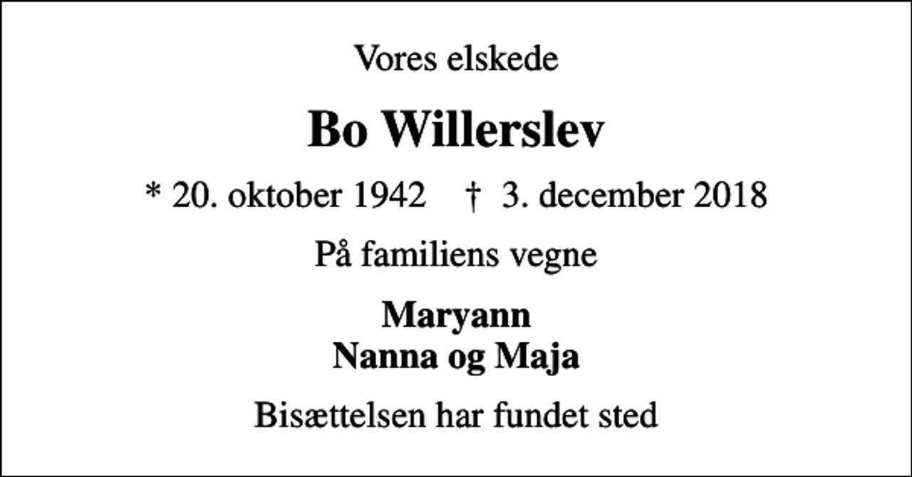 <p>Vores elskede<br />Bo Willerslev<br />* 20. oktober 1942 ✝ 3. december 2018<br />På familiens vegne<br />Maryann Nanna og Maja<br />Bisættelsen har fundet sted</p>