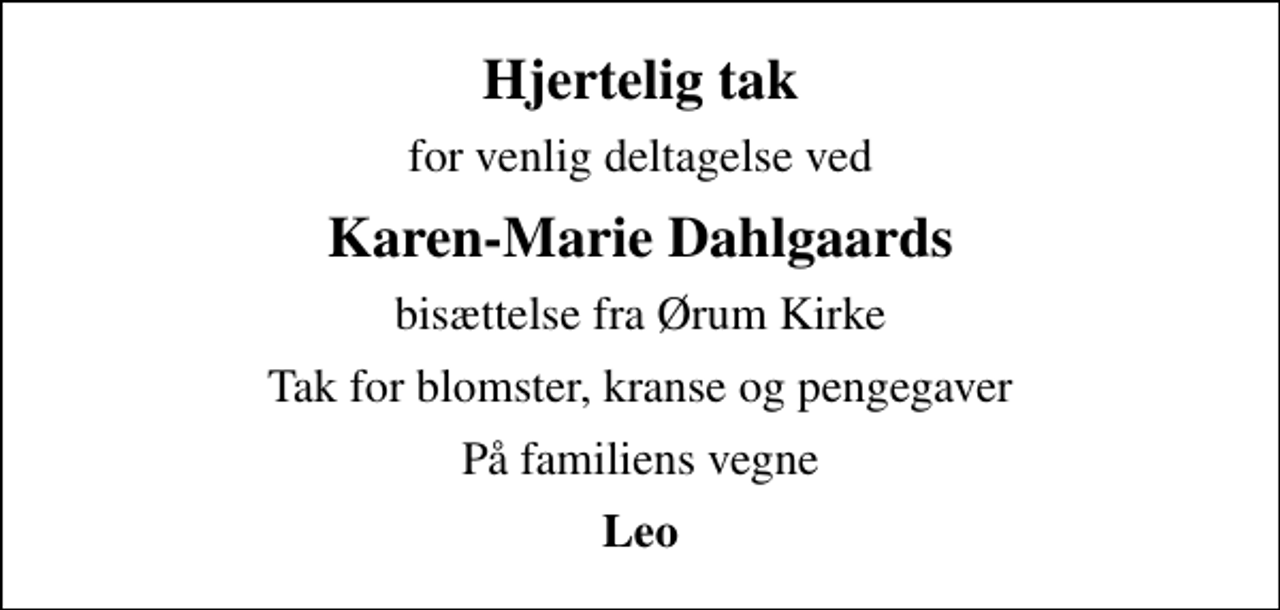 <p>Hjertelig tak<br />for venlig deltagelse ved<br />Karen-Marie Dahlgaards<br />bisættelse fra Ørum Kirke<br />Tak for blomster, kranse og pengegaver<br />På familiens vegne<br />Leo</p>