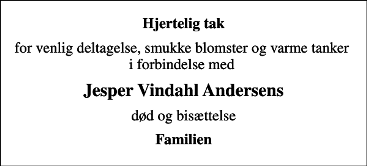 <p>Hjertelig tak<br />for venlig deltagelse, smukke blomster og varme tanker i forbindelse med<br />Jesper Vindahl Andersens<br />død og bisættelse<br />Familien</p>