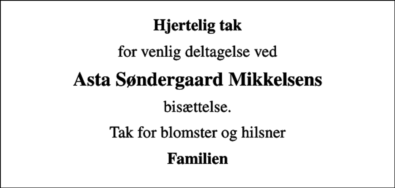 <p>Hjertelig tak<br />for venlig deltagelse ved<br />Asta Søndergaard Mikkelsens<br />bisættelse.<br />Tak for blomster og hilsner<br />Familien</p>