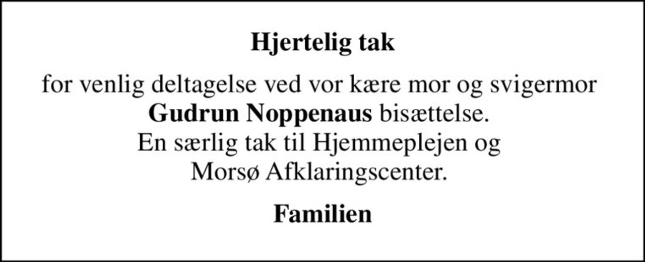 Hjertelig tak
for venlig deltagelse ved vor kære mor og svigermor  <b>Gudrun Noppenaus</b> bisættelse.  En særlig tak til Hjemmeplejen og  Morsø Afklaringscenter. 
Familien