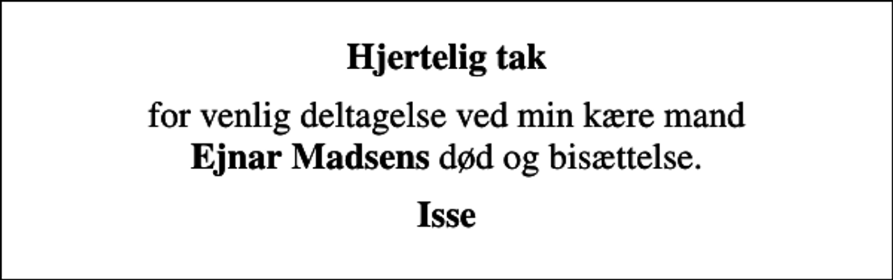 <p>Hjertelig tak<br />for venlig deltagelse ved min kære mand <em>Ejnar Madsens</em> død og bisættelse.<br />Isse</p>