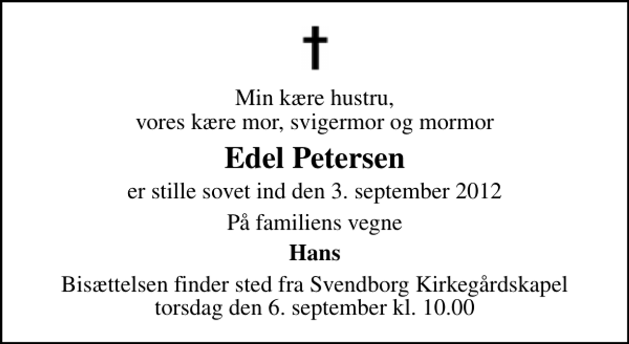 <p>Min kære hustru, vores kære mor, svigermor og mormor<br />Edel Petersen<br />er stille sovet ind den 3. september 2012<br />På familiens vegne<br />Hans<br />Bisættelsen finder sted fra Svendborg Kirkegårdskapel torsdag den 6. september kl. 10.00</p>
