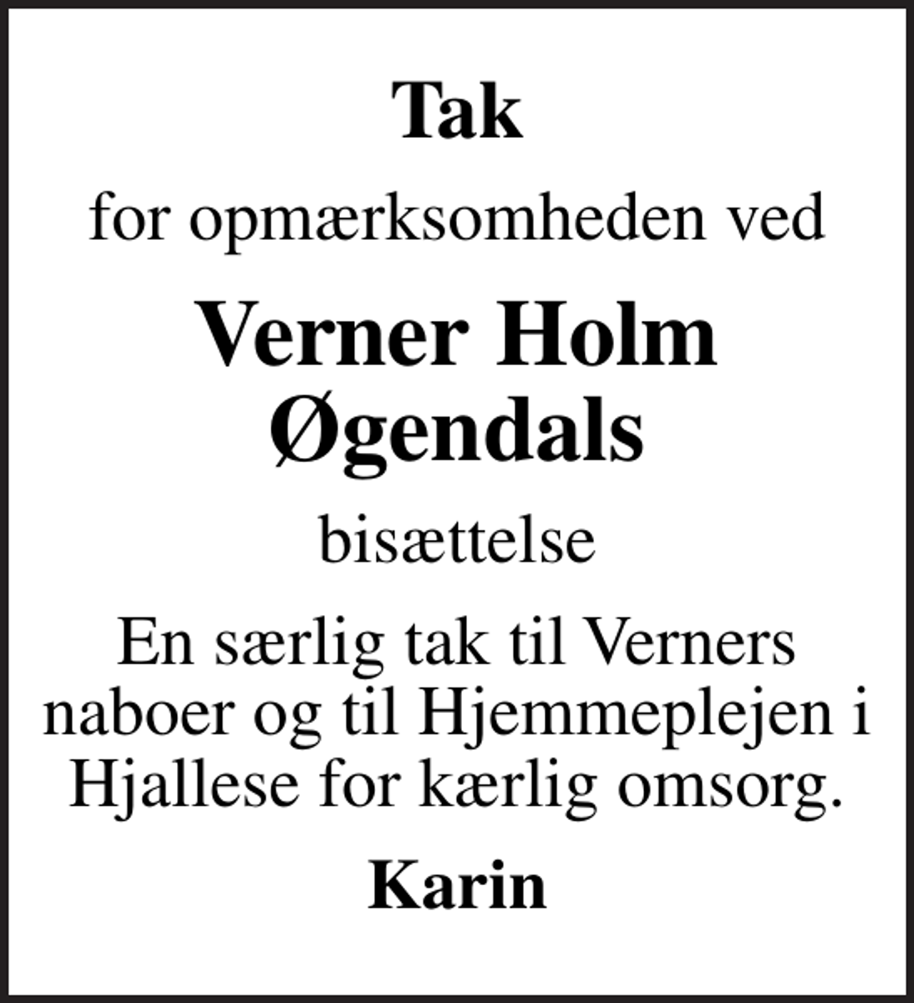 <p>Tak<br />for opmærksomheden ved<br />Verner Holm Øgendals<br />bisættelse<br />En særlig tak til Verners naboer og til Hjemmeplejen i Hjallese for kærlig omsorg.<br />Karin</p>
