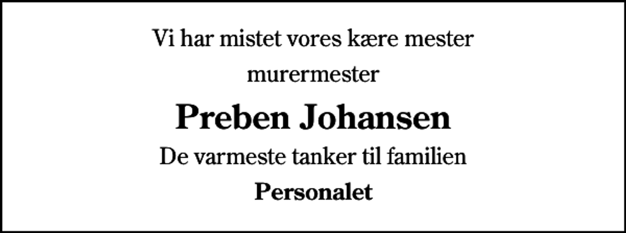 <p>Vi har mistet vores kære mester<br />murermester<br />Preben Johansen<br />De varmeste tanker til familien<br />Personalet</p>