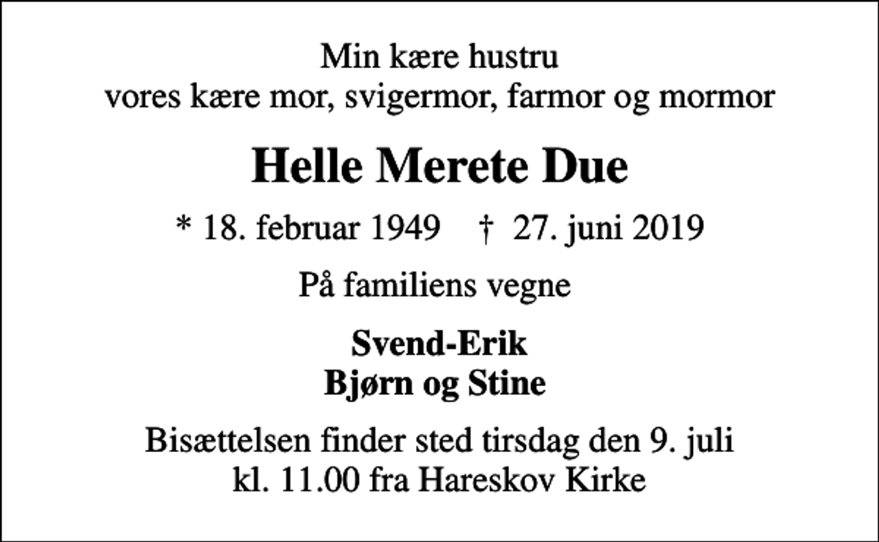 <p>Min kære hustru vores kære mor, svigermor, farmor og mormor<br />Helle Merete Due<br />* 18. februar 1949 ✝ 27. juni 2019<br />På familiens vegne<br />Svend-Erik Bjørn og Stine<br />Bisættelsen finder sted tirsdag den 9. juli kl. 11.00 fra Hareskov Kirke</p>
