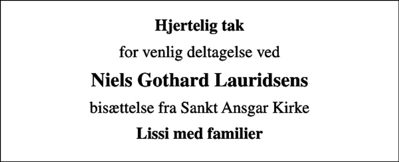 <p>Hjertelig tak<br />for venlig deltagelse ved<br />Niels Gothard Lauridsens<br />bisættelse fra Sankt Ansgar Kirke<br />Lissi med familier</p>