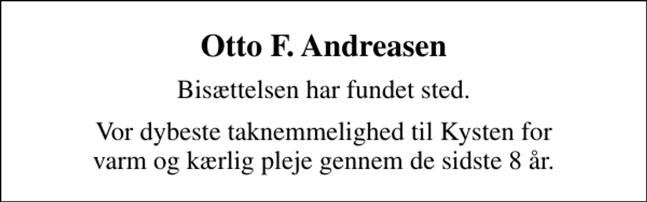<p>Otto F. Andreasen<br />Bisættelsen har fundet sted.<br />Vor dybeste taknemmelighed til Kysten for varm og kærlig pleje gennem de sidste 8 år.</p>