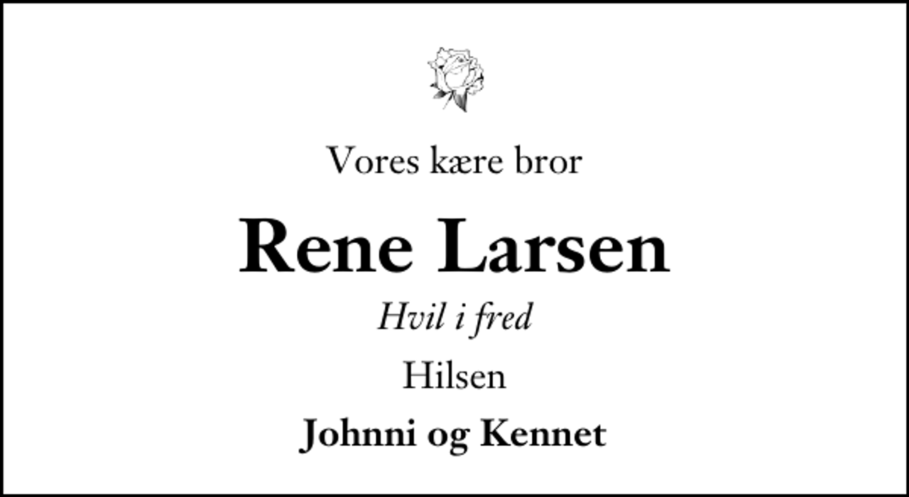 <p>Vores kære bror<br />Rene Larsen<br />Hvil i fred<br />Hilsen<br />Johnni og Kennet</p>