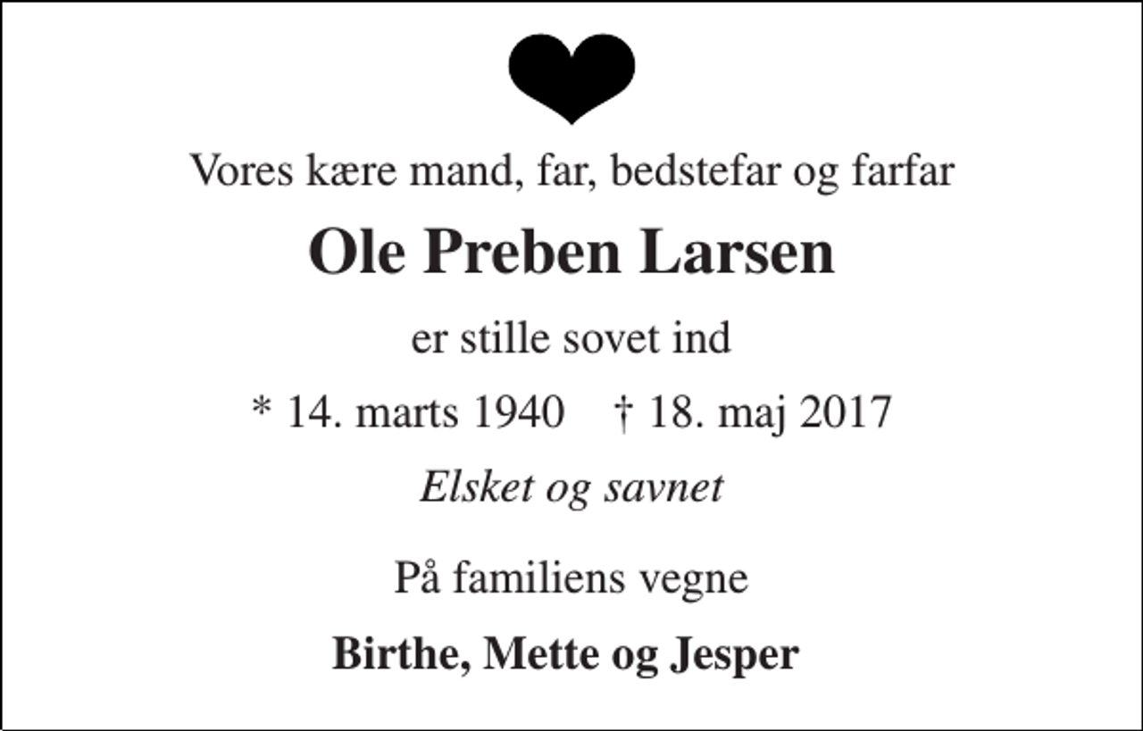 <p>Vores kære mand, far, bedstefar og farfar<br />Ole Preben Larsen<br />er stille sovet ind<br />* 14. marts 1940 † 18. maj 2017<br />Elsket og savnet<br />På familiens vegne<br />Birthe, Mette og Jesper</p>