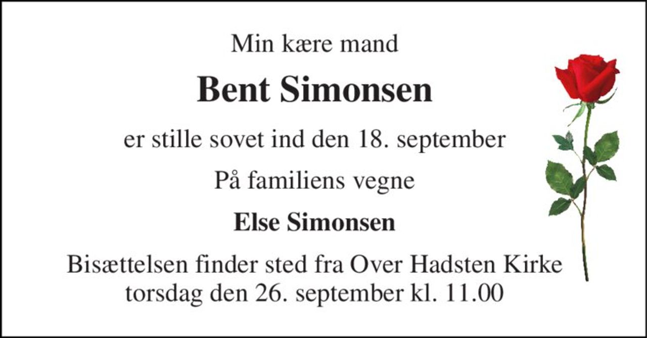 Min kære mand 
Bent Simonsen 
er stille sovet ind d. 18-09-24 
På familiens vegne 
Else Simonsen 
Bisættelsen​ finder sted fra Over Hadsten Kirke​ torsdag den 26. september​ kl. 11.00