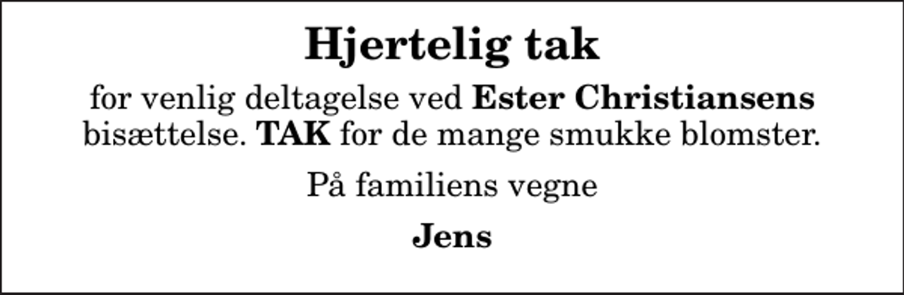 <p>Hjertelig tak<br />for venlig deltagelse ved <em>Ester Christiansens</em> bisættelse. <em>TAK</em> for de mange smukke blomster.<br />På familiens vegne<br />Jens</p>