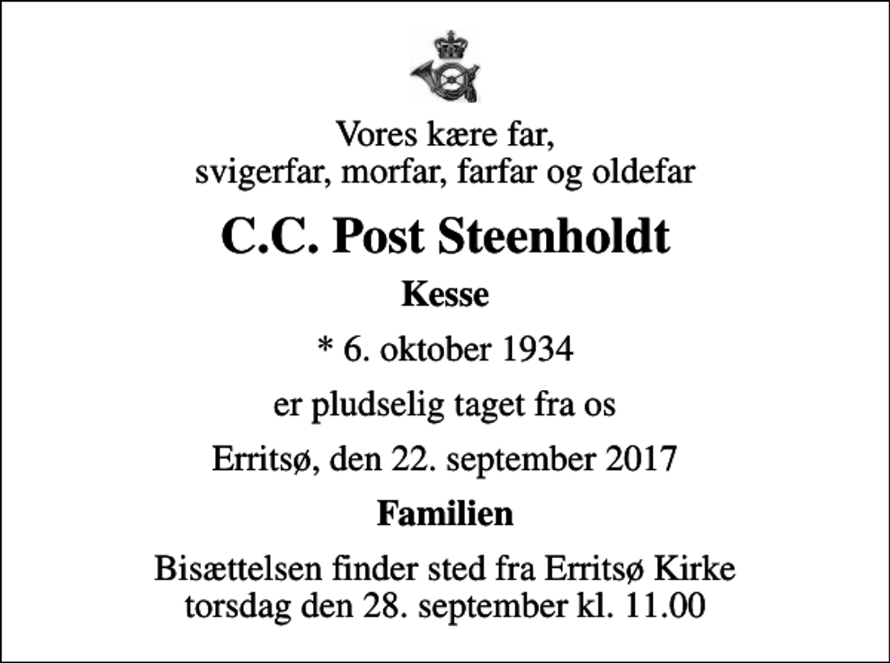 <p>Vores kære far, svigerfar, morfar, farfar og oldefar<br />C.C. Post Steenholdt<br />Kesse<br />* 6. oktober 1934<br />er pludselig taget fra os<br />Erritsø, den 22. september 2017<br />Familien<br />Bisættelsen finder sted fra Erritsø Kirke torsdag den 28. september kl. 11.00</p>