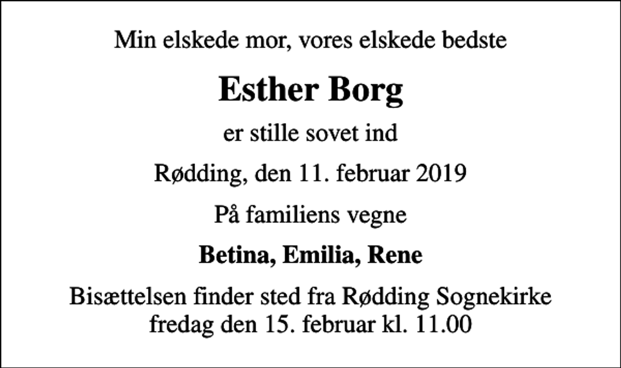 <p>Min elskede mor, vores elskede bedste<br />Esther Borg<br />er stille sovet ind<br />Rødding, den 11. februar 2019<br />På familiens vegne<br />Betina, Emilia, Rene<br />Bisættelsen finder sted fra Rødding Sognekirke fredag den 15. februar kl. 11.00</p>