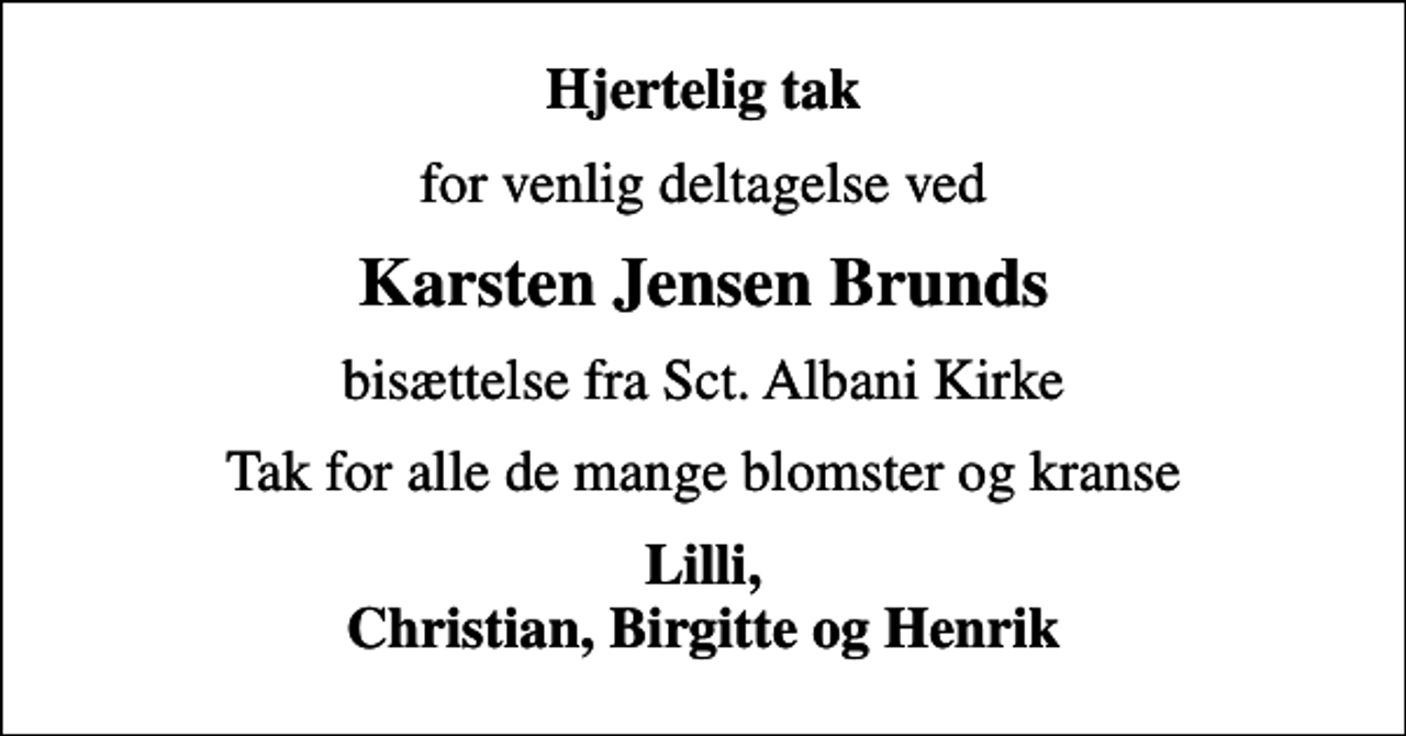 <p>Hjertelig tak<br />for venlig deltagelse ved<br />Karsten Jensen Brunds<br />bisættelse fra Sct. Albani Kirke<br />Tak for alle de mange blomster og kranse<br />Lilli, Christian, Birgitte og Henrik</p>