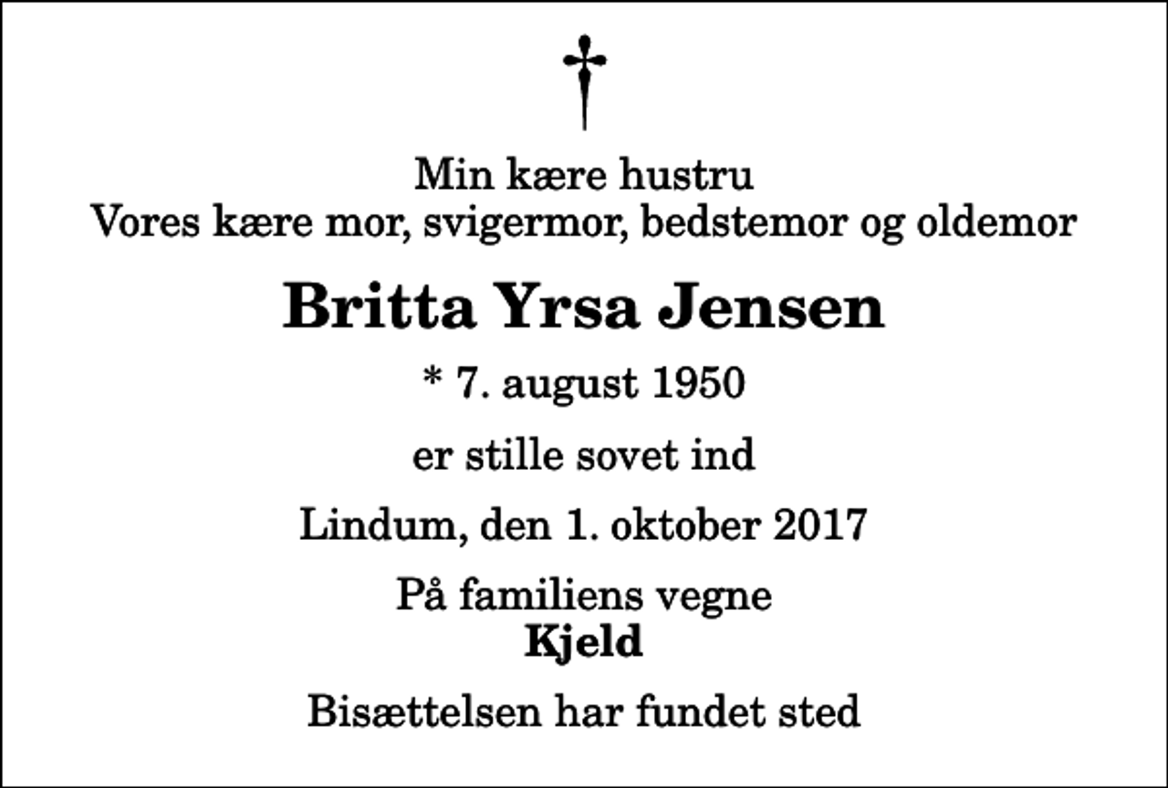 <p>Min kære hustru Vores kære mor, svigermor, bedstemor og oldemor<br />Britta Yrsa Jensen<br />* 7. august 1950<br />er stille sovet ind<br />Lindum, den 1. oktober 2017<br />På familiens vegne<br />Kjeld<br />Bisættelsen har fundet sted</p>