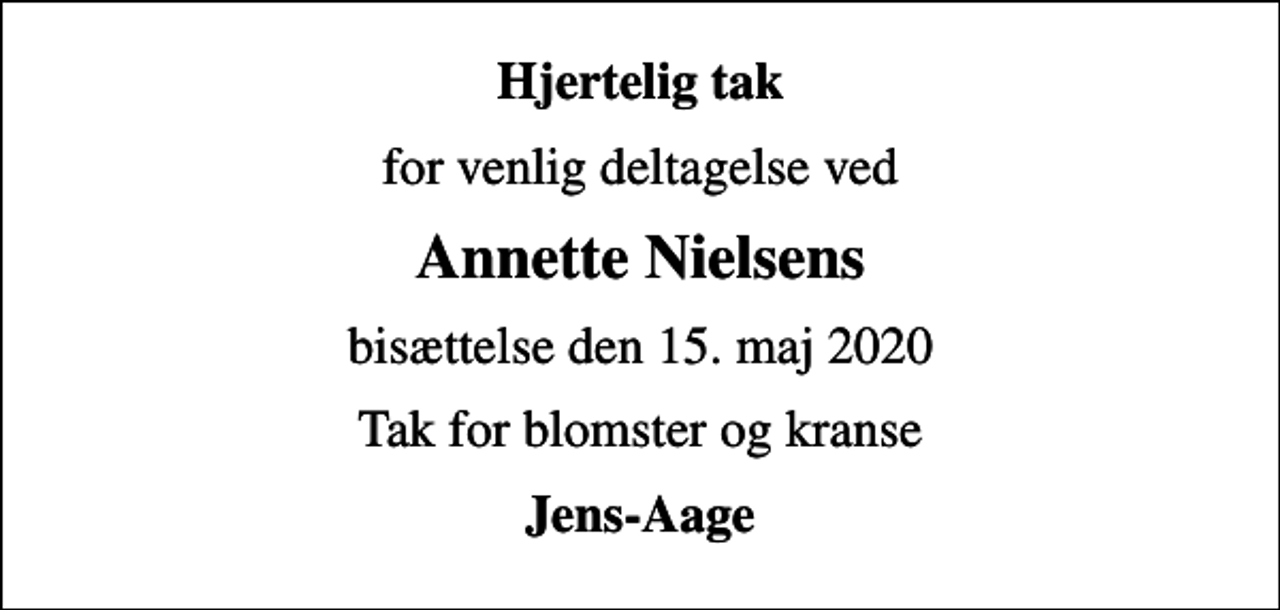 <p>Hjertelig tak<br />for venlig deltagelse ved<br />Annette Nielsens<br />bisættelse den 15. maj 2020<br />Tak for blomster og kranse<br />Jens-Aage</p>