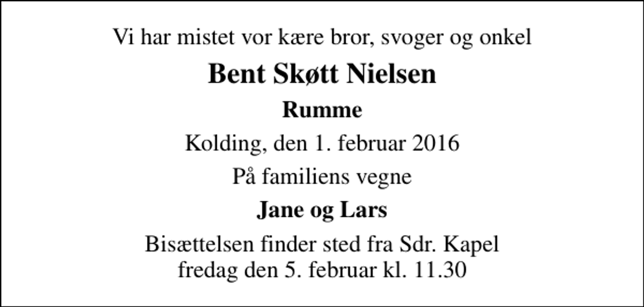 <p>Vi har mistet vor kære bror, svoger og onkel<br />Bent Skøtt Nielsen<br />Rumme<br />Kolding, den 1. februar 2016<br />På familiens vegne<br />Jane og Lars<br />Bisættelsen finder sted fra Sdr. Kapel fredag den 5. februar kl. 11.30</p>